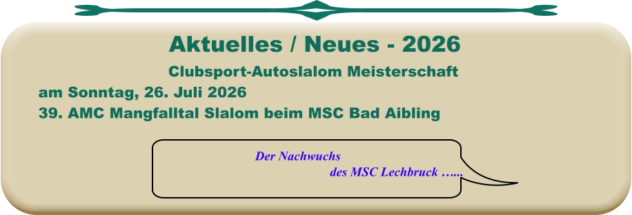Der Nachwuchs  des MSC Lechbruck …... Clubsport-Autoslalom Meisterschaft am Sonntag, 26. Juli 2026 39. AMC Mangfalltal Slalom beim MSC Bad Aibling   Aktuelles / Neues - 2026
