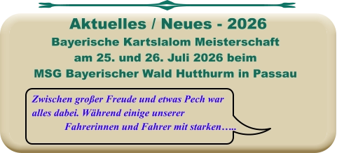 Zwischen großer Freude und etwas Pech war alles dabei. Während einige unserer Fahrerinnen und Fahrer mit starken….. Bayerische Kartslalom Meisterschaft  am 25. und 26. Juli 2026 beim MSG Bayerischer Wald Hutthurm in Passau  Aktuelles / Neues - 2026