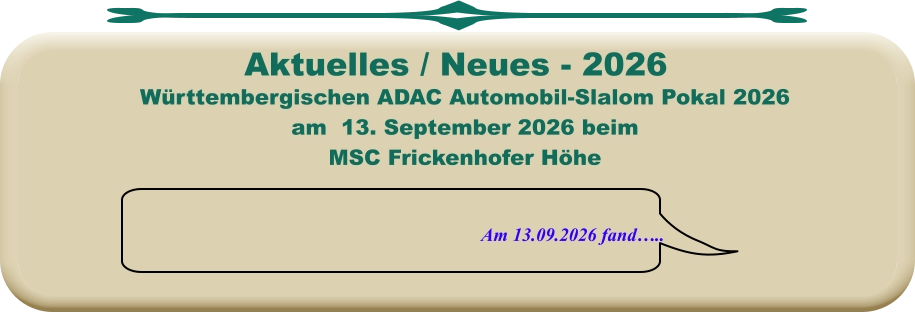  Am 13.09.2026 fand…..   Württembergischen ADAC Automobil-Slalom Pokal 2026 am  13. September 2026 beim MSC Frickenhofer Höhe    Aktuelles / Neues - 2026