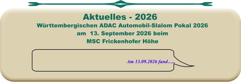 Am 13.09.2026 fand…..   Württembergischen ADAC Automobil-Slalom Pokal 2026 am  13. September 2026 beim MSC Frickenhofer Höhe    Aktuelles - 2026