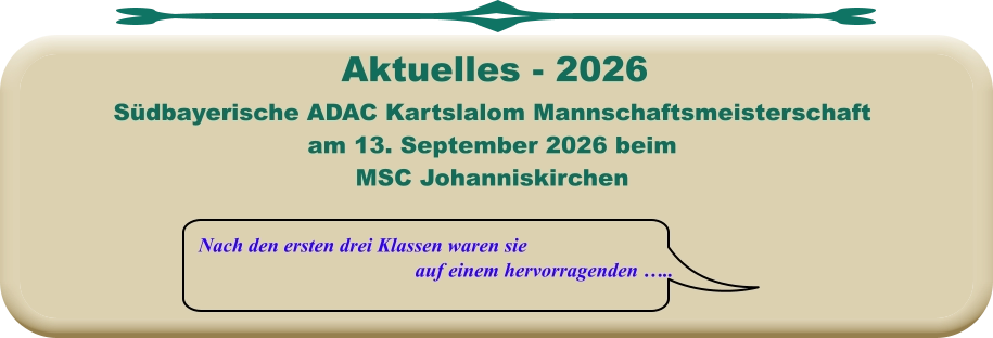 Nach den ersten drei Klassen waren sie auf einem hervorragenden …..  Südbayerische ADAC Kartslalom Mannschaftsmeisterschaft am 13. September 2026 beim MSC Johanniskirchen     Aktuelles - 2026