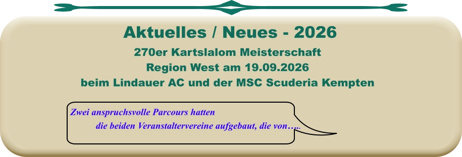 Zwei anspruchsvolle Parcours hatten die beiden Veranstaltervereine aufgebaut, die von…..  270er Kartslalom Meisterschaft Region West am 19.09.2026 beim Lindauer AC und der MSC Scuderia Kempten    Aktuelles / Neues - 2026
