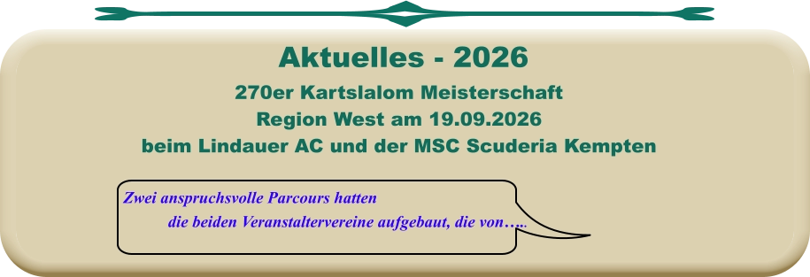 Zwei anspruchsvolle Parcours hatten die beiden Veranstaltervereine aufgebaut, die von…..  270er Kartslalom Meisterschaft Region West am 19.09.2026 beim Lindauer AC und der MSC Scuderia Kempten    Aktuelles - 2026