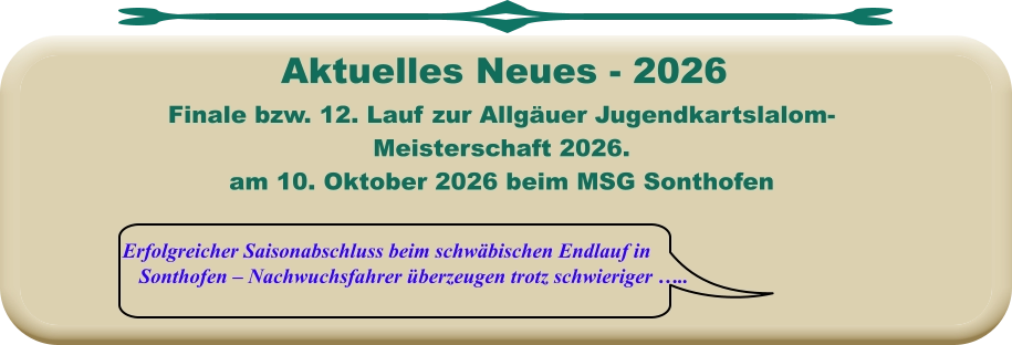 Erfolgreicher Saisonabschluss beim schwäbischen Endlauf in Sonthofen – Nachwuchsfahrer überzeugen trotz schwieriger …..  Finale bzw. 12. Lauf zur Allgäuer Jugendkartslalom- Meisterschaft 2026. am 10. Oktober 2026 beim MSG Sonthofen      Aktuelles Neues - 2026