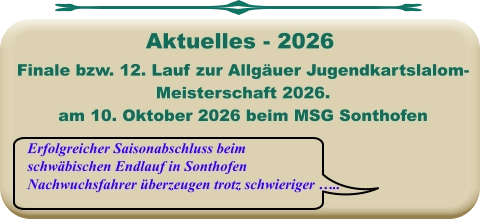 Erfolgreicher Saisonabschluss beimschwäbischen Endlauf in Sonthofen Nachwuchsfahrer überzeugen trotz schwieriger …..  Finale bzw. 12. Lauf zur Allgäuer Jugendkartslalom- Meisterschaft 2026. am 10. Oktober 2026 beim MSG Sonthofen   Aktuelles - 2026
