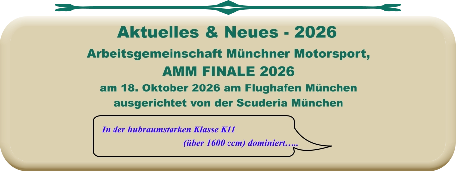 In der hubraumstarken Klasse K11 (über 1600 ccm) dominiert….. Arbeitsgemeinschaft Münchner Motorsport,AMM FINALE 2026 am 18. Oktober 2026 am Flughafen München ausgerichtet von der Scuderia München     Aktuelles & Neues - 2026