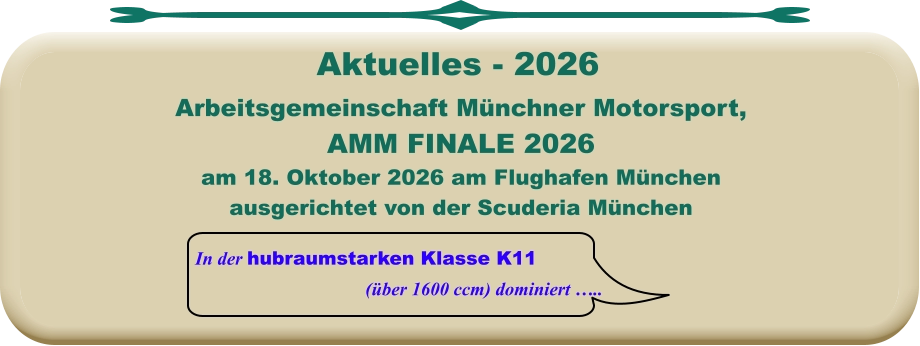 In der hubraumstarken Klasse K11 (über 1600 ccm) dominiert ….. Arbeitsgemeinschaft Münchner Motorsport,AMM FINALE 2026 am 18. Oktober 2026 am Flughafen München ausgerichtet von der Scuderia München     Aktuelles - 2026
