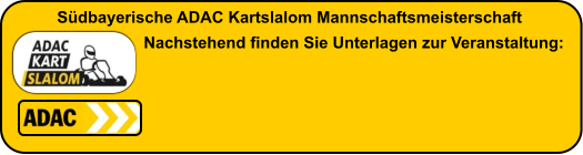 Südbayerische ADAC Kartslalom Mannschaftsmeisterschaft       Nachstehend finden Sie Unterlagen zur Veranstaltung:
