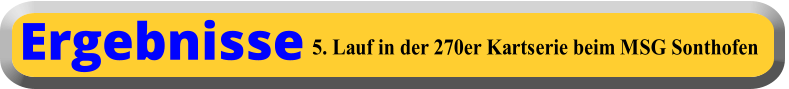 5. Lauf in der 270er Kartserie beim MSG Sonthofen Ergebnisse