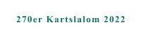 270er Kartslalom 2022