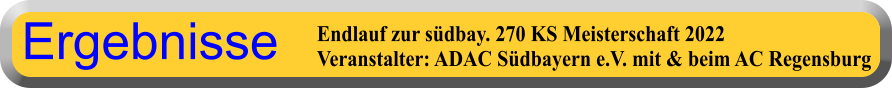 Endlauf zur südbay. 270 KS Meisterschaft 2022 Veranstalter: ADAC Südbayern e.V. mit & beim AC Regensburg Ergebnisse
