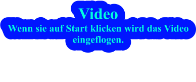 Video Wenn sie auf Start klicken wird das Videoeingeflogen.