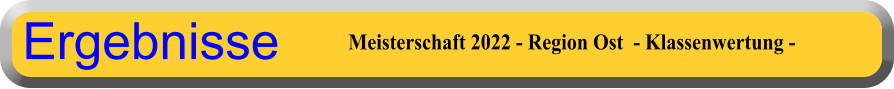 Meisterschaft 2022 - Region Ost  - Klassenwertung - Ergebnisse