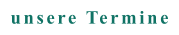 unsere Termine